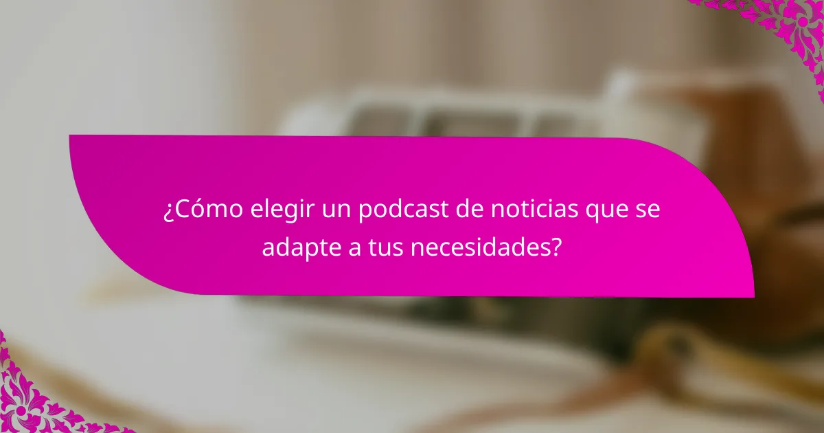 ¿Cómo elegir un podcast de noticias que se adapte a tus necesidades?